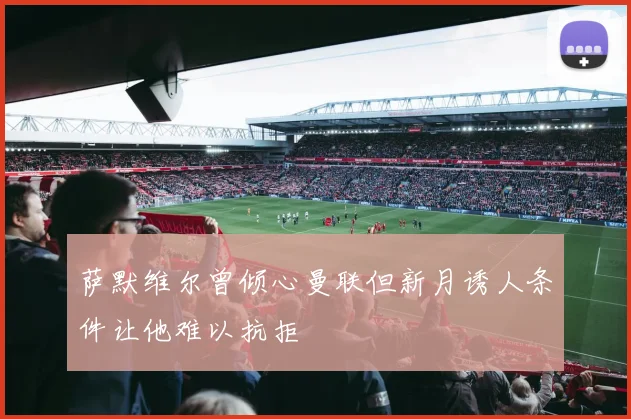 萨默维尔曾倾心曼联但新月诱人条件让他难以抗拒
