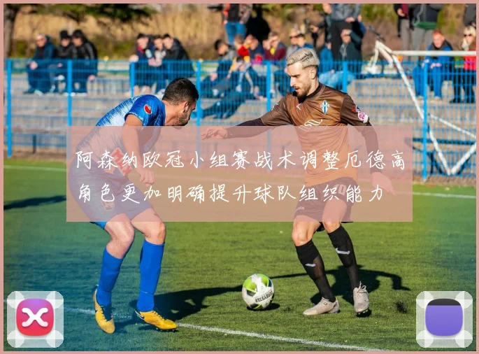 阿森纳欧冠小组赛战术调整厄德高角色更加明确提升球队组织能力
