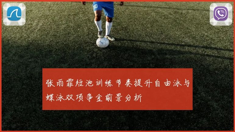 张雨霏短池训练节奏提升自由泳与蝶泳双项争金前景分析