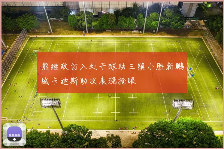 熊继政打入处子球助三镇小胜新鹏城卡迪斯助攻表现抢眼