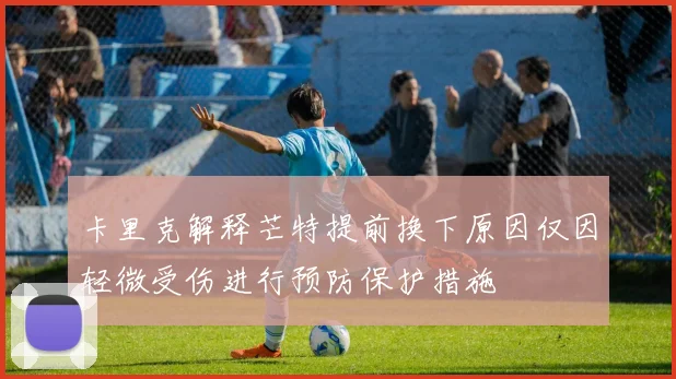 卡里克解释芒特提前换下原因仅因轻微受伤进行预防保护措施