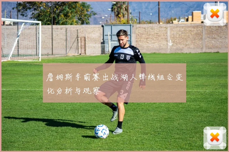 詹姆斯季前赛出战湖人锋线组合变化分析与观察
